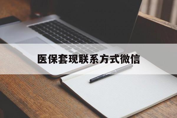 安庆医保套现联系方式微信(医保套现的联系方式)