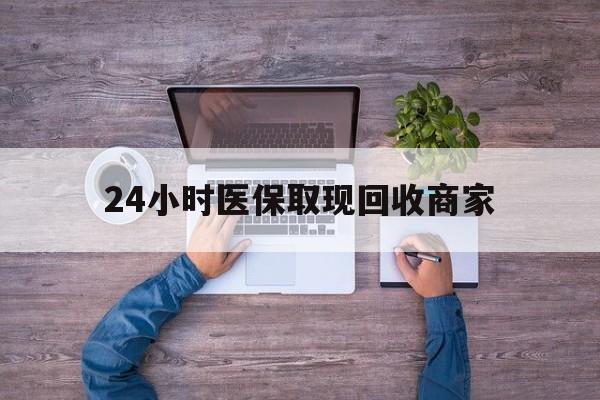安庆24小时医保取现回收商家(医保卡套取现金渠道)
