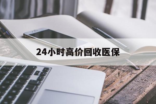 安庆24小时高价回收医保(24小时高价回收医保无锡)