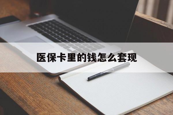 医保卡里的钱怎么套现(医保卡里的钱怎么套现到银行卡) 医保卡里的钱怎么套现(医保卡里的钱怎么套现到银行卡)