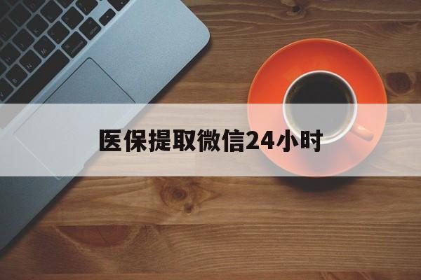 安庆医保提取微信24小时(医保卡套取现金渠道)