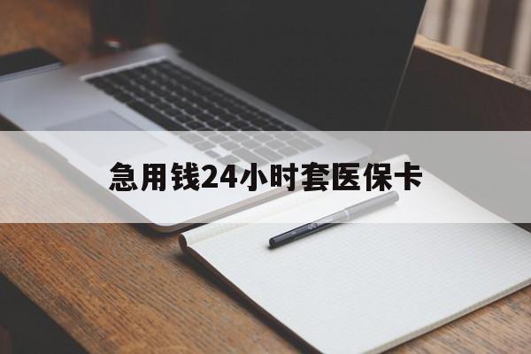 安庆急用钱24小时套医保卡(医保卡看病怎么报销)