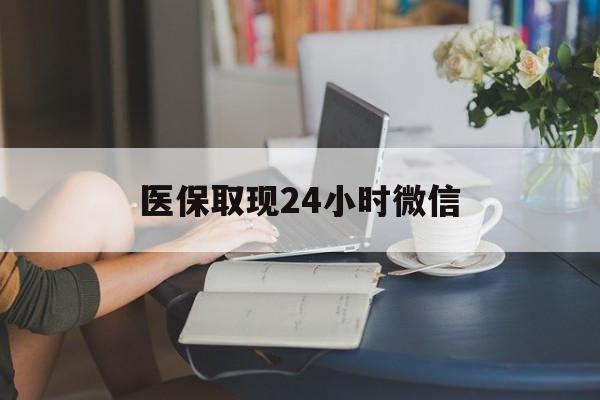 安庆医保取现24小时微信(24小时医保取现回收商家)